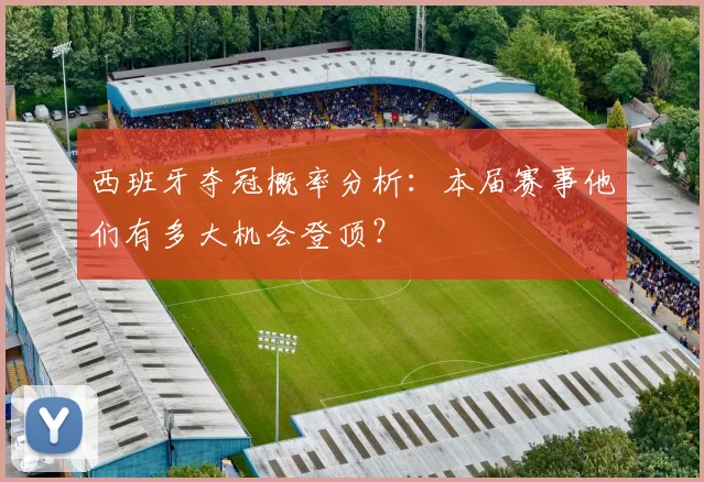 西班牙夺冠概率分析：本届赛事他们有多大机会登顶？