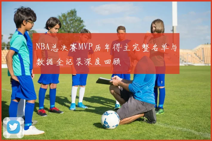 NBA总决赛MVP历年得主完整名单与数据全记录深度回顾